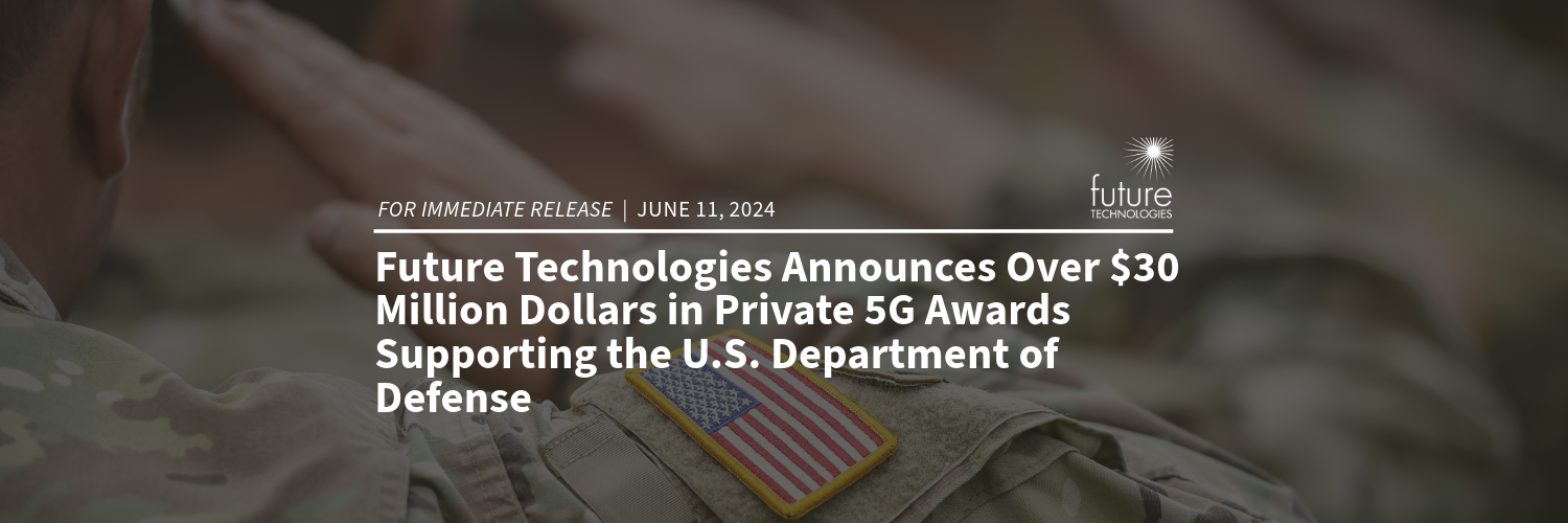 Featured image for “Press Release: Future Technologies Announces Over $30 Million Dollars in Private 5G Awards Supporting the U.S. Department of Defense”