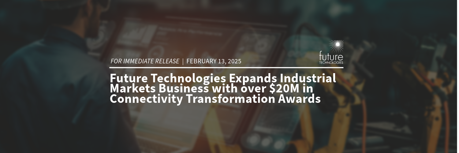 Featured image for “Press Release:  Future Technologies Expands Industrial Markets Business With Over $20M In Connectivity Transformation Awards”